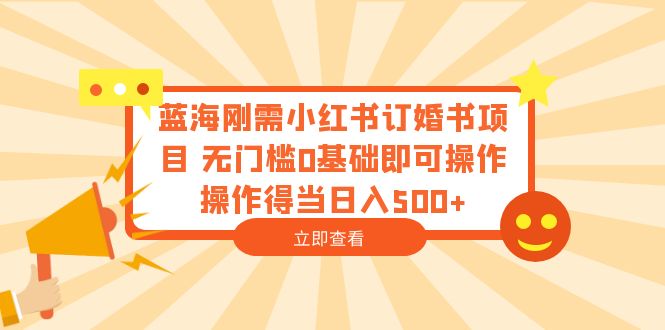【副业项目6480期】蓝海刚需小红书订婚书项目 无门槛0基础即可操作 操作得当日入500+-元满创业网