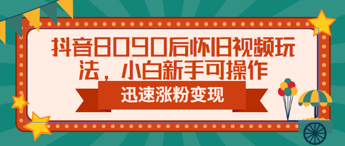 【副业项目6622期】抖音8090后怀旧视频玩法，小白新手可操作，迅速涨粉变现（教程+素材）-元满创业网