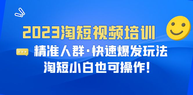 【副业项目6484期】2023淘短视频培训：精准人群·快速爆发玩法，淘短小白也可操作！-元满创业网