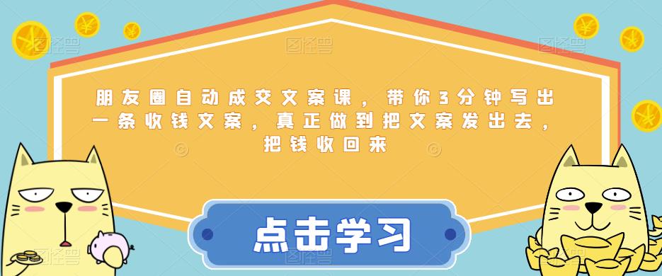 【副业项目6446期】朋友圈自动成交文案课，带你3分钟写出一条收钱文案，真正做到把文案发出去，把钱收回来-元满创业网