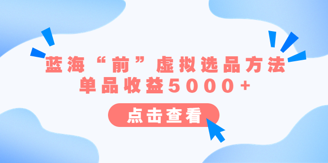 【副业项目6630期】某公众号付费文章《蓝海“前”虚拟选品方法：单品收益5000+》-元满创业网