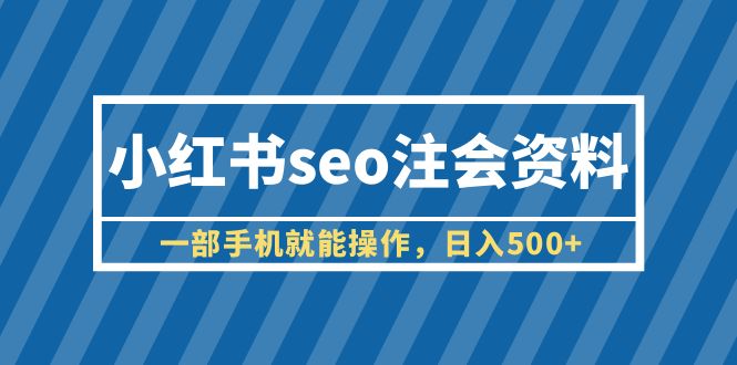 【副业项目6455期】小红书seo注会资料，一部手机就能操作，日入500+（教程+资料）-元满创业网