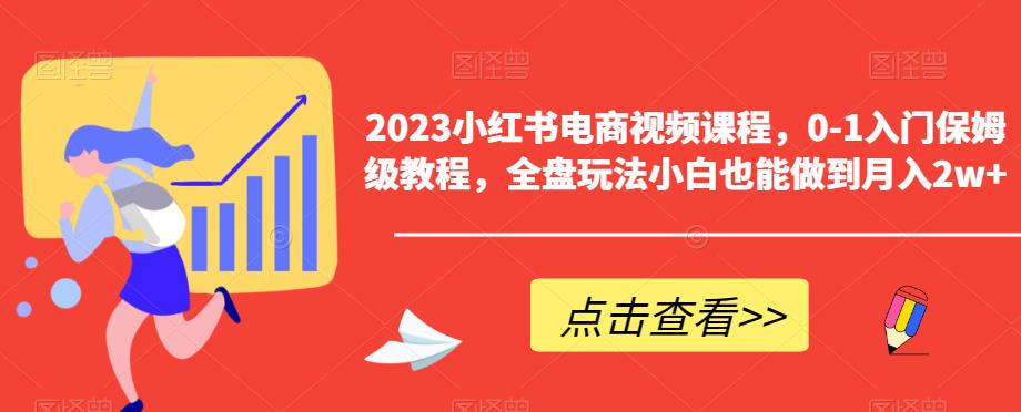 【副业项目6448期】2023小红书电商视频课程，0-1入门保姆级教程，全盘玩法小白也能做到月入2w+-元满创业网