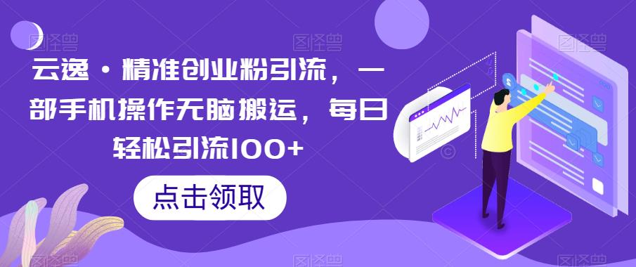 【副业项目6573期】云逸·精准创业粉引流，一部手机操作无脑搬运，每日轻松引流100+-元满创业网