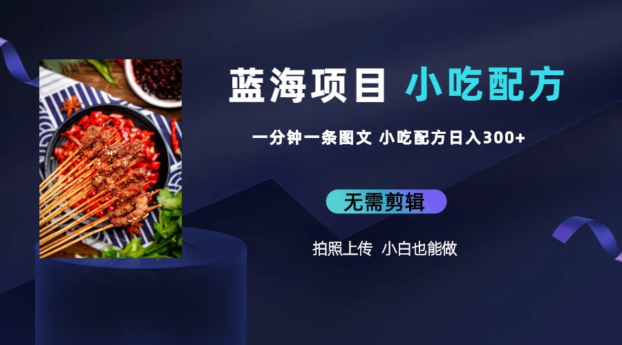【副业项目6497期】蓝海项目一分钟一条图文作品-日入300+小吃配方项目（附 684G小吃配方）-元满创业网
