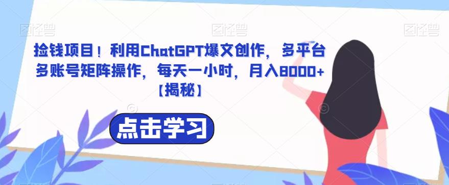 【副业项目6638期】捡钱项目！利用ChatGPT爆文创作，多平台多账号矩阵操作，每天一小时，月入8000+-元满创业网