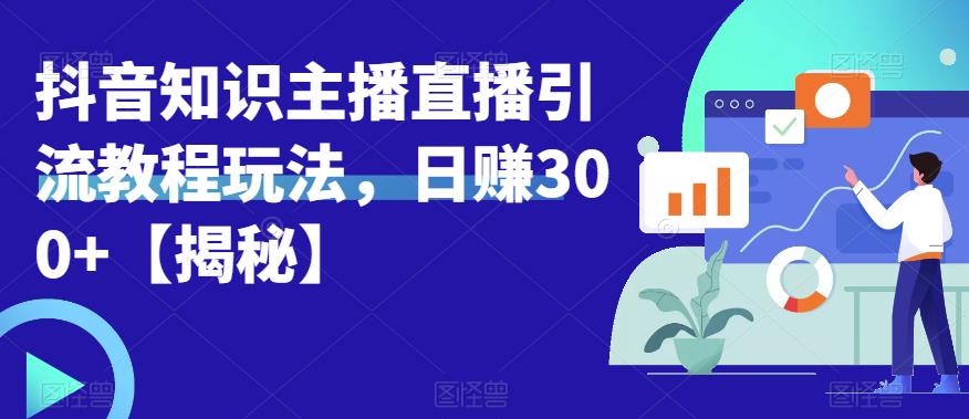 【副业项目6500期】宝哥抖音知识主播直播引流教程玩法，日赚300+【揭秘】-元满创业网