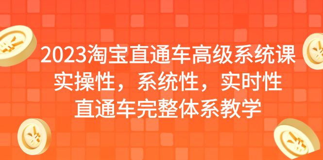 【副业项目6686期】2023淘宝直通车高级系统课，实操性，系统性，实时性，直通车完整体系教学-元满创业网