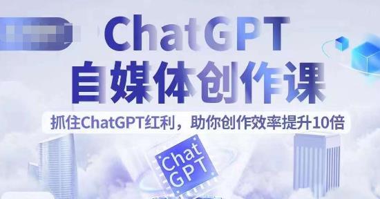 【副业项目6502期】ChatGPT自媒体创作课，抓住ChatGPT红利，助你创作效率提升10倍-元满创业网