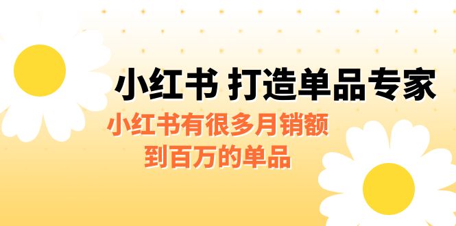 【副业项目6692期】某公众号付费文章《小红书 打造单品专家》小红书有很多月销额到百万的单品-元满创业网