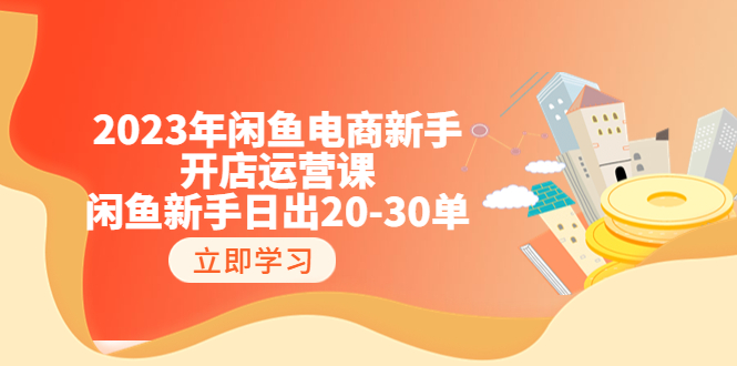 【副业项目6587期】2023年闲鱼电商新手开店运营课：闲鱼新手日出20-30单（18节-实战干货）-元满创业网
