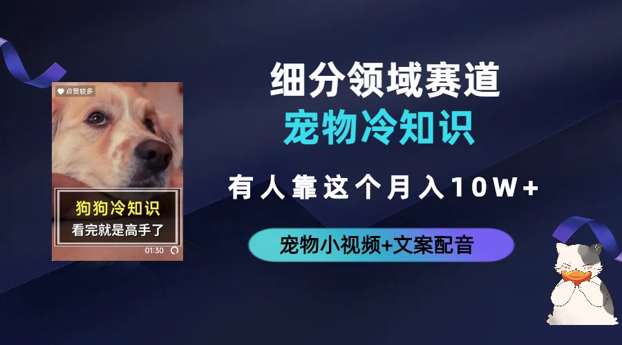 【副业项目6694期】不起眼的抖音细分赛道-宠物冷知识，一段宠物视频配文案，有人靠这个月入10w-元满创业网