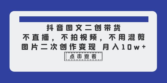 【副业项目6588期】抖音图文二创带货，不直播，不拍视频，不用混剪，图片二次创作变现 月入10w-元满创业网