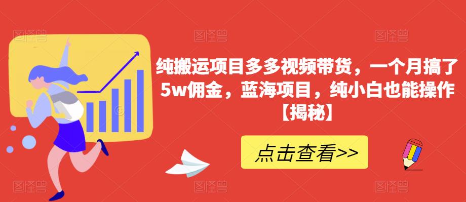 【副业项目6511期】纯搬运项目多多视频带货，一个月搞了5w佣金，蓝海项目，纯小白也能操作-元满创业网