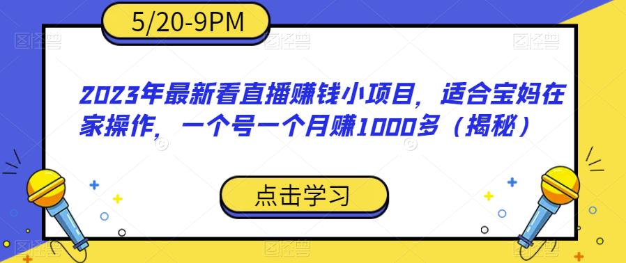 【副业项目6698期】2023年最新看直播赚钱小项目，适合宝妈在家操作，一个号一个月赚1000多（揭秘）-元满创业网