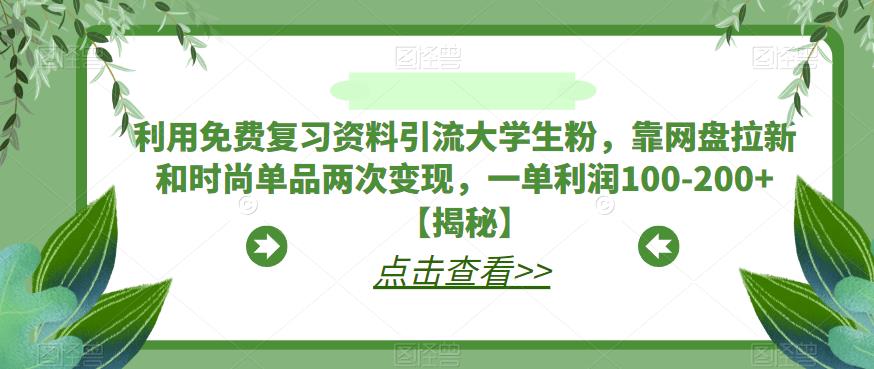 【副业项目6724期】利用免费复习资料引流大学生粉，靠网盘拉新和时尚单品两次变现，一单利润100-200+【揭秘】-元满创业网