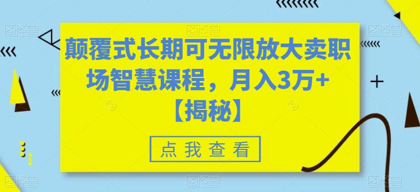 【副业项目6725期】颠覆式长期可无限放大卖职场智慧课程，月入3万+【揭秘】-元满创业网