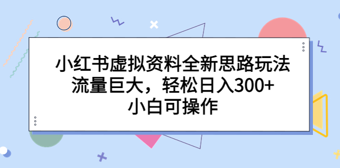 【副业项目6788期】小红书虚拟资料全新思路玩法，流量巨大，轻松日入300+，小白可操作-元满创业网