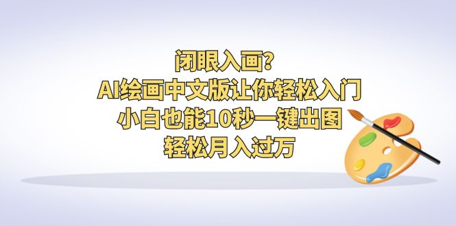 【副业项目6796期】闭眼入画？AI绘画中文版让你轻松入门！小白也能10秒一键出图，轻松月入过万-元满创业网