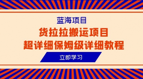 【副业项目6420期】蓝海项目，货拉拉搬运项目超详细保姆级详细教程（6节课）-元满创业网