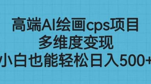 【副业项目6783期】高端AI绘画cps项目，多维度变现，小白也能轻松一天500+-元满创业网