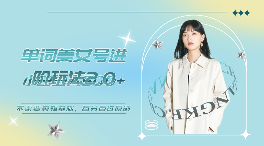 【副业项目6803期】美女单词号进阶玩法2.0，小白日收益500+，不需要剪辑基础，百分百过原创-元满创业网