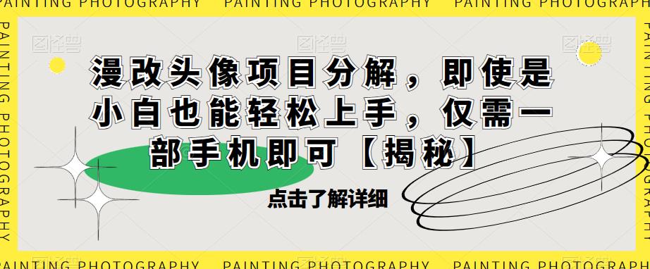 【副业项目6807期】漫改头像项目分解，即使是小白也能轻松上手，仅需一部手机即可【揭秘】-元满创业网