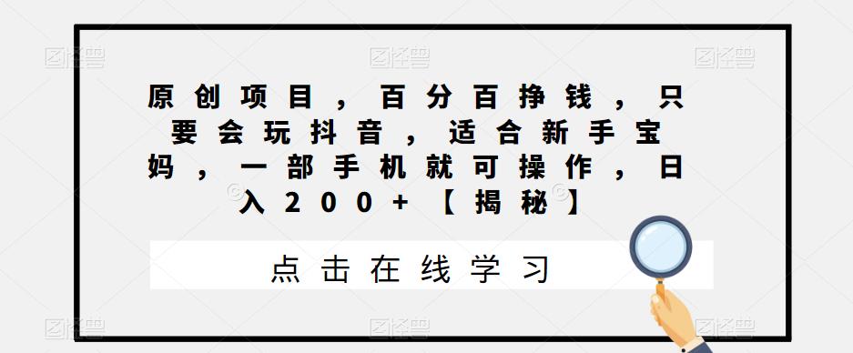 【副业项目6810期】原创项目，百分百挣钱，只要会玩抖音，适合新手宝妈，一部手机就可操作，日入200+-元满创业网