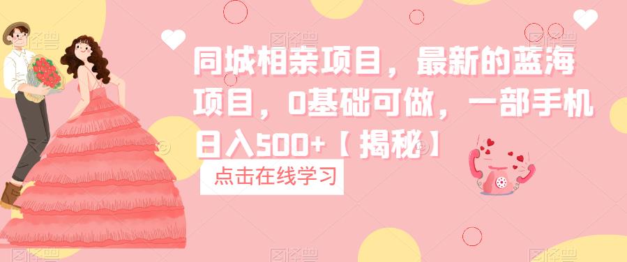 【副业项目6822期】同城相亲项目，最新的蓝海项目，0基础可做，一部手机日入500+【揭秘】-元满创业网
