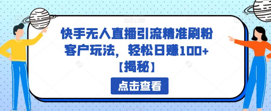 【副业项目6826期】快手无人直播引流精准刷粉客户玩法，轻松日赚100+【揭秘】-元满创业网