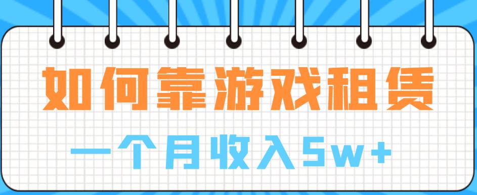 【副业项目6832期】如何靠游戏租赁业务一个月收入5w+【揭秘】-元满创业网