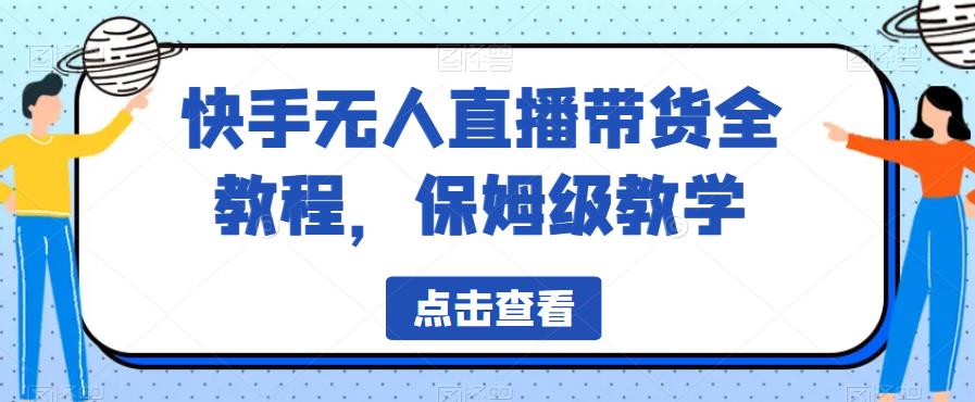 【副业项目6837期】快手无人直播带货全教程，保姆级教学【揭秘】-元满创业网