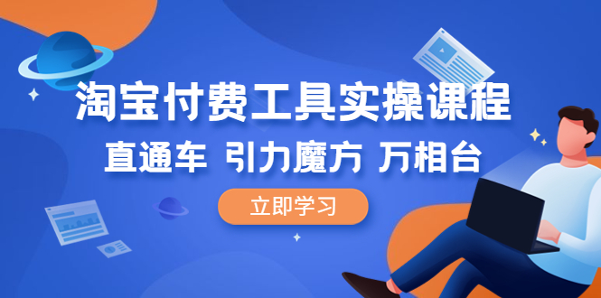 【副业项目6517期】淘宝付费工具·实操课程，直通车-引力魔方-万相台（41节视频课）-元满创业网