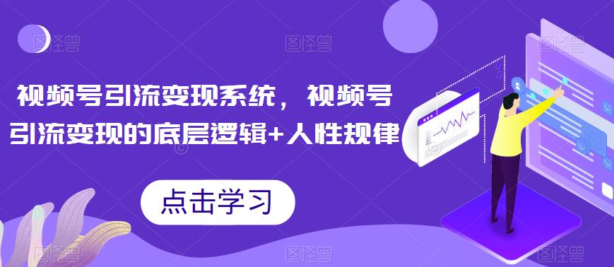 【副业项目6868期】视频号引流变现系统，视频号引流变现的底层逻辑+人性规律-元满创业网
