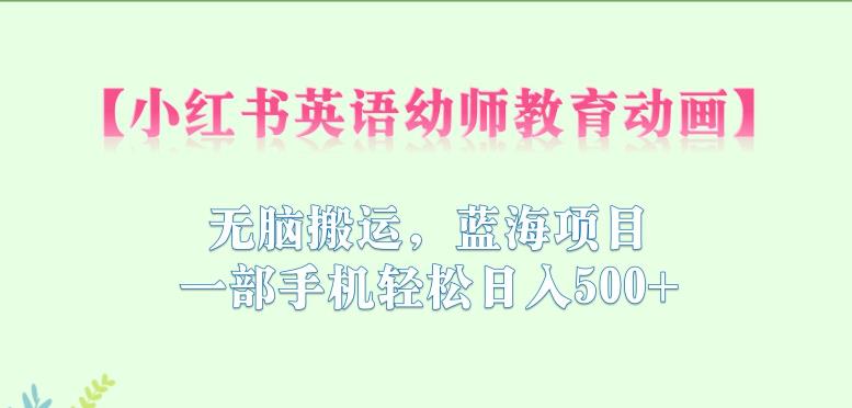 【副业项目6873期】小红书英语幼师教育动画，无脑搬运，蓝海项目，一部手机轻松日入500+【揭秘】-元满创业网