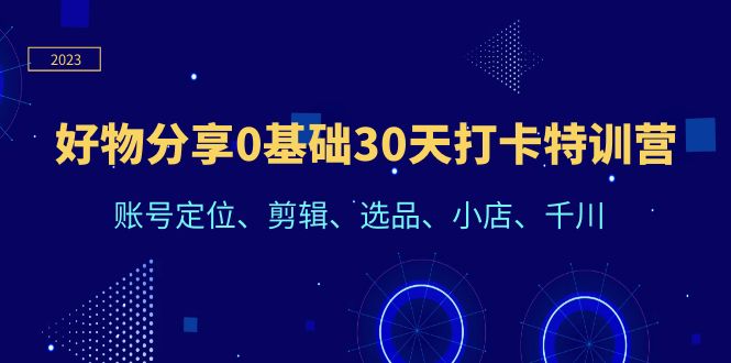 【副业项目6521期】好物分享0基础30天打卡特训营：账号定位、剪辑、选品、小店、千川-元满创业网