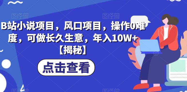 【副业项目6877期】B站小说项目，风口项目，操作0难度，可做长久生意，年入10W+【揭秘】-元满创业网