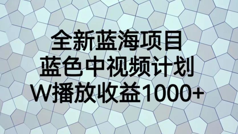 【副业项目6878期】全新蓝海项目，蓝色中视频计划，1W播放量1000+【揭秘】-元满创业网