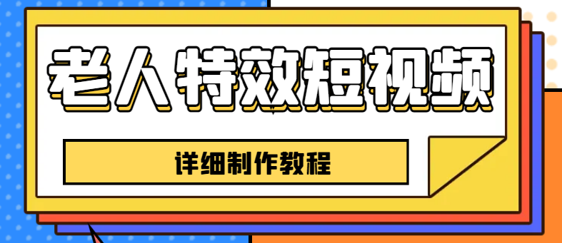 【副业项目6531期】老人特效短视频创作教程，一个月涨粉5w粉丝秘诀 新手0基础学习【全套教程】-元满创业网