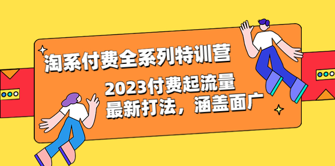 【副业项目6641期】淘系付费全系列特训营：2023付费起流量最新打法，涵盖面广（30节）-元满创业网