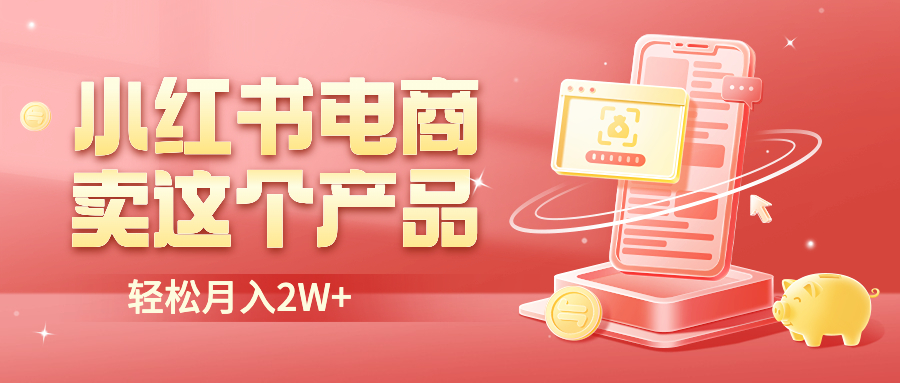 【副业项目6645期】小红书无货源电商0门槛开店，卖这个品轻松实现月入2W-元满创业网