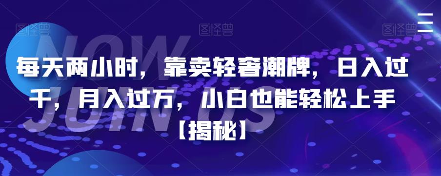 【副业项目6855期】每天两小时，靠卖轻奢潮牌，日入过千，月入过万，小白也能轻松上手【揭秘】-元满创业网