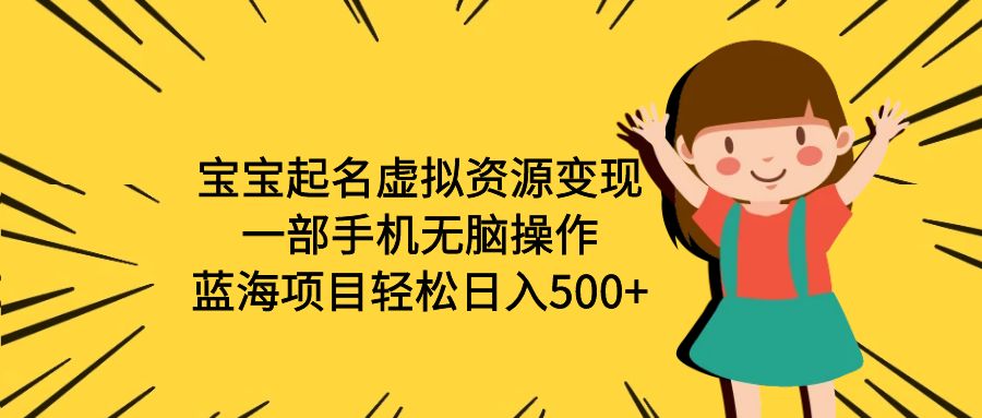 【副业项目6647期】宝宝起名虚拟资源变现，一部手机无脑操作，蓝海项目轻松日入500+（附软件）-元满创业网