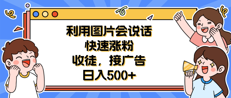 【副业项目6648期】利用会说话的图片快速涨粉，收徒，接广告日入500+-元满创业网