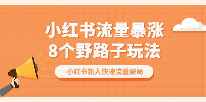 【副业项目6600期】小红书流量-暴涨8个野路子玩法：小红书新人快速流量破局（8节课）-元满创业网