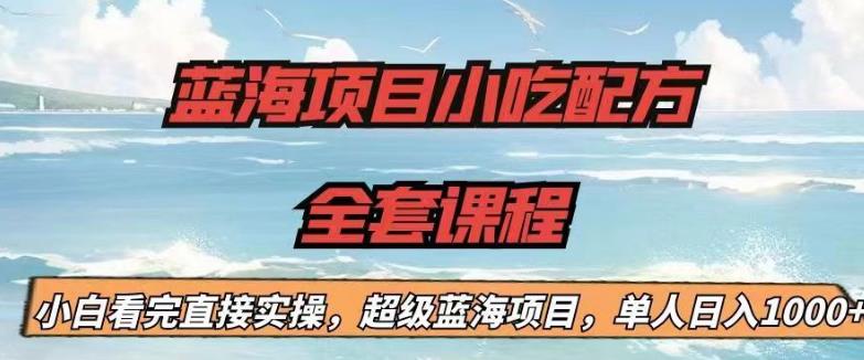 【副业项目6908期】蓝海项目小吃配方全套课程，小白看完直接实操，单人日入1000+【揭秘】-元满创业网