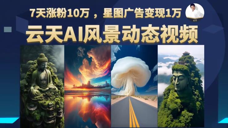【副业项目6910期】云天AI风景动图视频制作，7天涨粉10万，星图广告变现1万-元满创业网