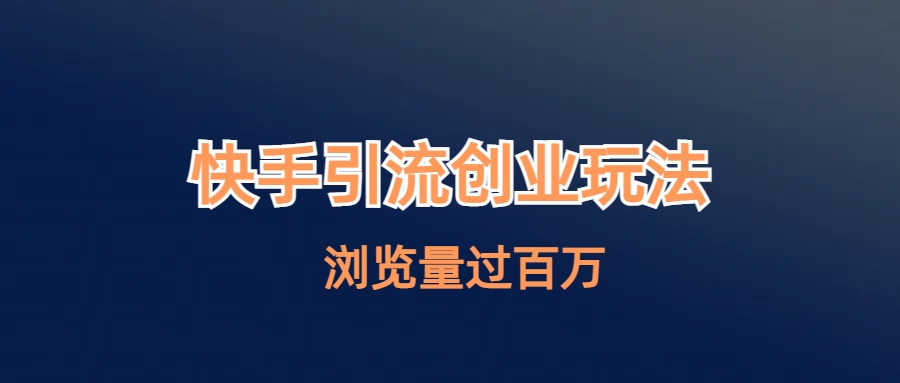 【副业项目6980期】快手引流创业笔记玩法浏览量过百万-元满创业网