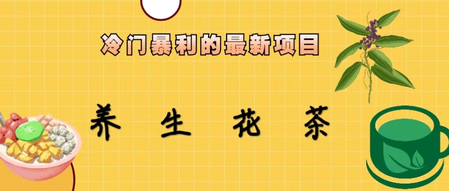 【副业项目6937期】冷门暴利的最新项目，养生花茶！七八月是红利期-元满创业网