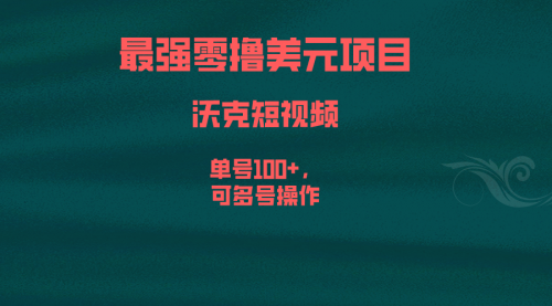 【副业项目6917期】最强零撸美元项目，沃克短视频，单号100+，可多号操作-元满创业网